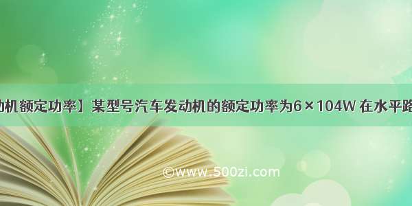 【发动机额定功率】某型号汽车发动机的额定功率为6×104W 在水平路面上...