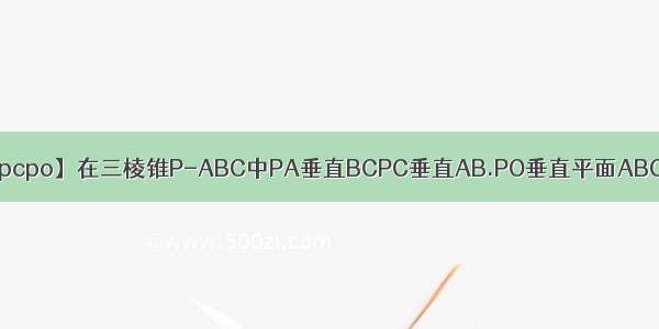 【pcpo】在三棱锥P-ABC中PA垂直BCPC垂直AB.PO垂直平面ABC...