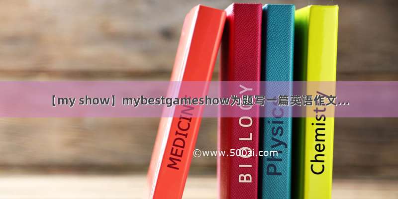 【my show】mybestgameshow为题写一篇英语作文...