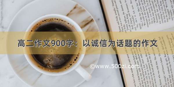 高二作文900字：以诚信为话题的作文