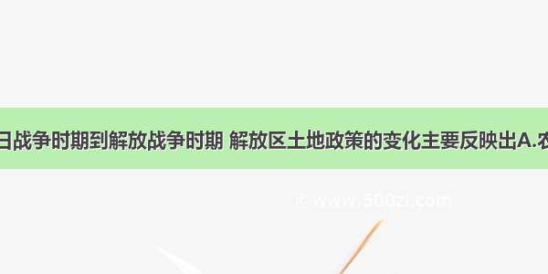 单选题从抗日战争时期到解放战争时期 解放区土地政策的变化主要反映出A.农民阶级的作