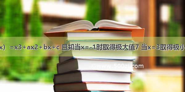 已知函数f（x）=x3+ax2+bx+c 且知当x=-1时取得极大值7 当x=3取得极小值 试求f（x）