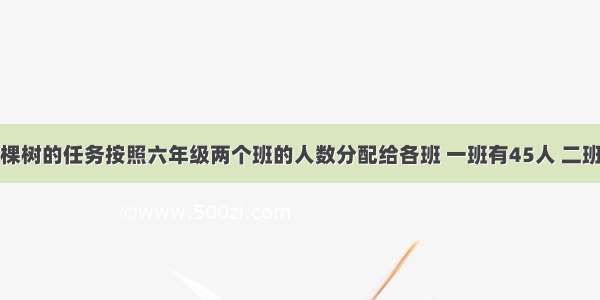 学校把栽38棵树的任务按照六年级两个班的人数分配给各班 一班有45人 二班有50人。六