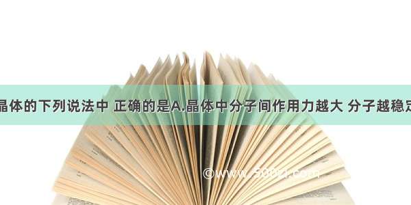 单选题有关晶体的下列说法中 正确的是A.晶体中分子间作用力越大 分子越稳定B.原子晶体