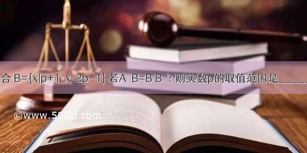 已知集合 B={x|p+1≤x≤2p-1} 若A∩B=B B≠? 则实数p的取值范围是________．