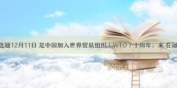 单选题12月11日 是中国加入世界贸易组织（WTO）十周年。来 在融入