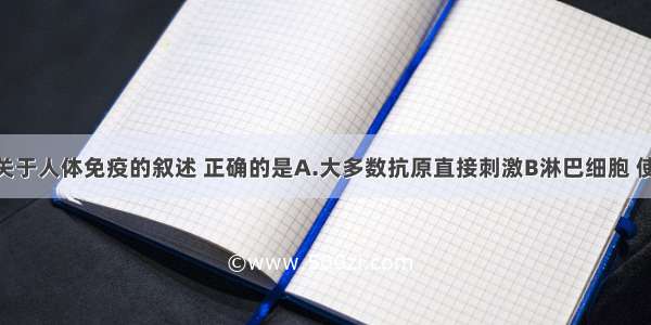 单选题下列关于人体免疫的叙述 正确的是A.大多数抗原直接刺激B淋巴细胞 使之增殖 分化