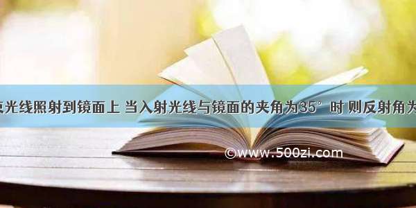 单选题一束光线照射到镜面上 当入射光线与镜面的夹角为35°时 则反射角为A.35°B.