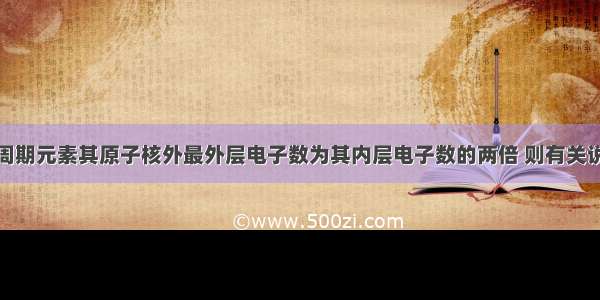 单选题某短周期元素其原子核外最外层电子数为其内层电子数的两倍 则有关说法正确的是