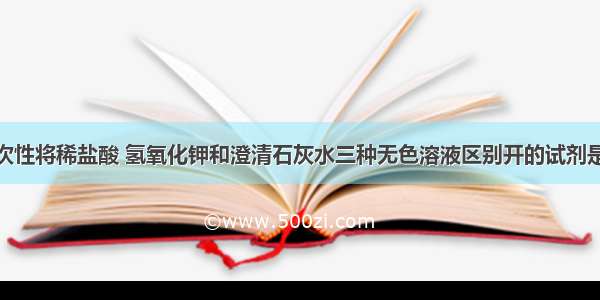 单选题能一次性将稀盐酸 氢氧化钾和澄清石灰水三种无色溶液区别开的试剂是A.碳酸钠溶