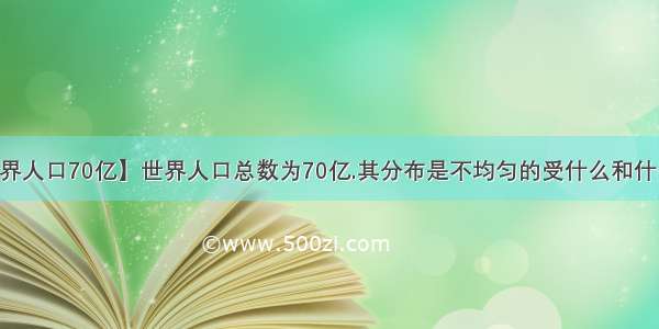 【世界人口70亿】世界人口总数为70亿.其分布是不均匀的受什么和什么的....