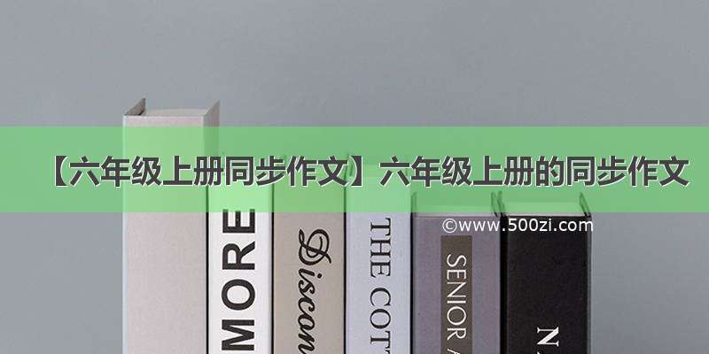 【六年级上册同步作文】六年级上册的同步作文