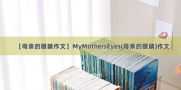 【母亲的眼睛作文】MyMothersEyes(母亲的眼睛)作文