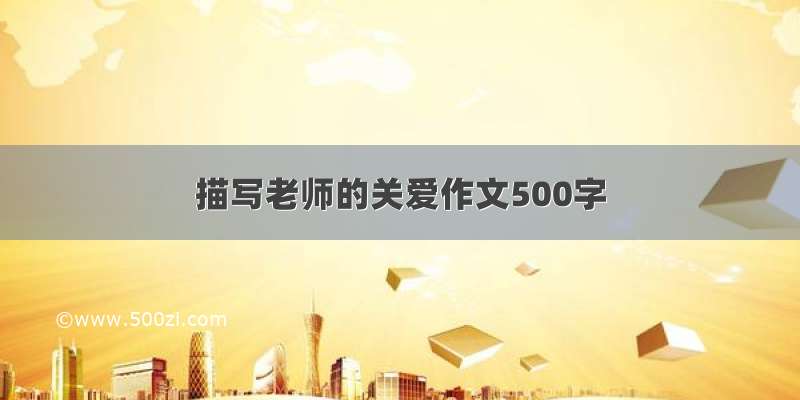 描写老师的关爱作文500字