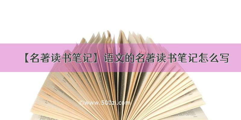 【名著读书笔记】语文的名著读书笔记怎么写