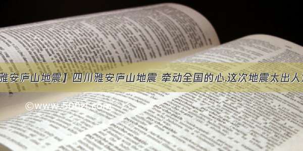 【四川雅安庐山地震】四川雅安庐山地震 牵动全国的心.这次地震太出人意料了....