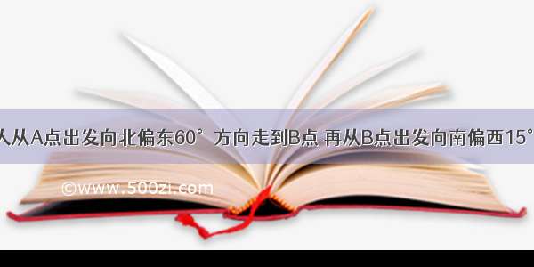 单选题一个人从A点出发向北偏东60°方向走到B点 再从B点出发向南偏西15°方向走到C