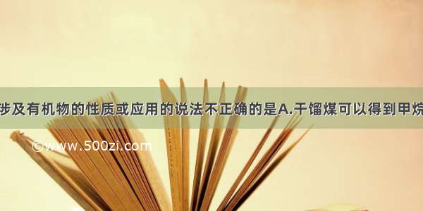 单选题下列涉及有机物的性质或应用的说法不正确的是A.干馏煤可以得到甲烷 苯和氨等重