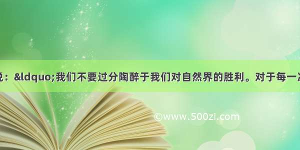 单选题恩格斯说：&ldquo;我们不要过分陶醉于我们对自然界的胜利。对于每一次这样的胜利 自