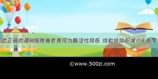 单选题下列叙述正确的是A.细胞衰老表现为酶活性降低 线粒体体积减小B.高度分化的植物细