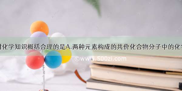 单选题下列对化学知识概括合理的是A.两种元素构成的共价化合物分子中的化学键都是极性