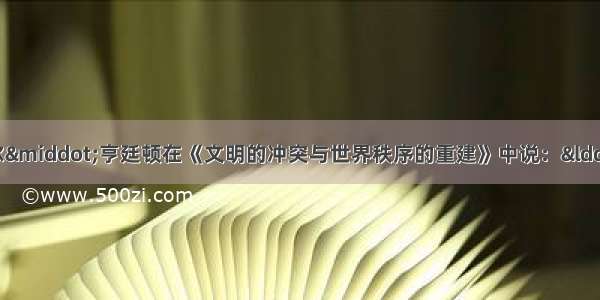 美国当代学者塞缪尔·亨廷顿在《文明的冲突与世界秩序的重建》中说：“西方人的生存依