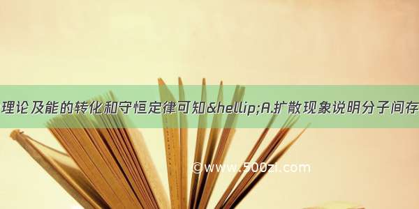 单选题由分子动理论及能的转化和守恒定律可知…A.扩散现象说明分子间存在斥力B.布朗运