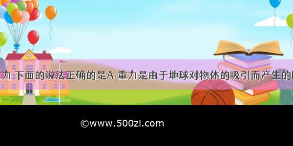 单选题关于重力 下面的说法正确的是A.重力是由于地球对物体的吸引而产生的B.物体本身就