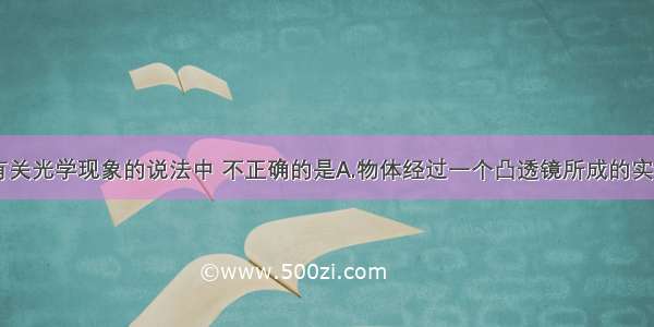 单选题下列有关光学现象的说法中 不正确的是A.物体经过一个凸透镜所成的实像是倒立的B.