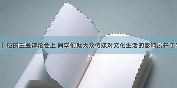 在高三（8）班的主题辩论会上 同学们就大众传媒对文化生活的影响展开了激烈的辩论