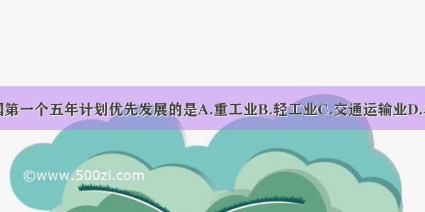 单选题我国第一个五年计划优先发展的是A.重工业B.轻工业C.交通运输业D.农业和商业