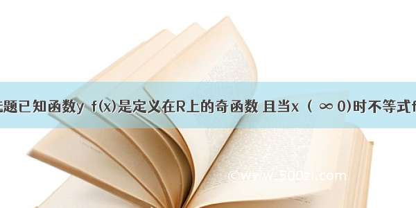 单选题已知函数y＝f(x)是定义在R上的奇函数 且当x∈(－∞ 0)时不等式f(x)＋