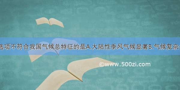 单选题下列选项不符合我国气候总特征的是A.大陆性季风气候显著B.气候复杂多样C.雨热同