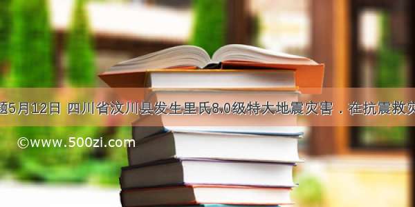 单选题5月12日 四川省汶川县发生里氏8.0级特大地震灾害．在抗震救灾中 广