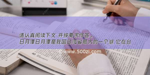 请认真阅读下文 并按要求作答。
日月潭日月潭是我国台湾省最大的一个湖 它在台