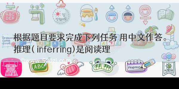 根据题目要求完成下列任务 用中文作答。
推理( inferring)是阅读理