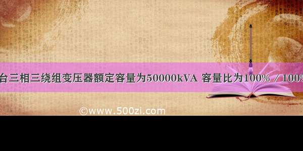 一台三相三绕组变压器额定容量为50000kVA 容量比为100%／100%／