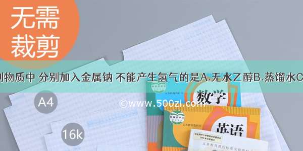 单选题下列物质中 分别加入金属钠 不能产生氢气的是A.无水乙醇B.蒸馏水C.苯D.醋酸