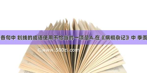 单选题下列各句中 划线的成语使用不恰当的一项是A.在《病榻杂记》中 季羡林郑重其事