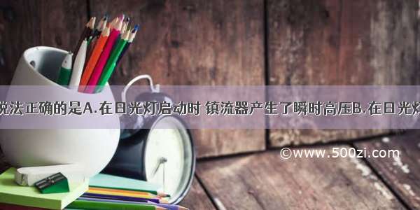 多选题下列说法正确的是A.在日光灯启动时 镇流器产生了瞬时高压B.在日光灯正常工作时