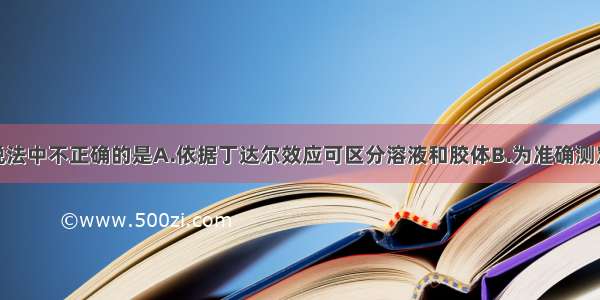 单选题下列说法中不正确的是A.依据丁达尔效应可区分溶液和胶体B.为准确测定盐酸与NaO