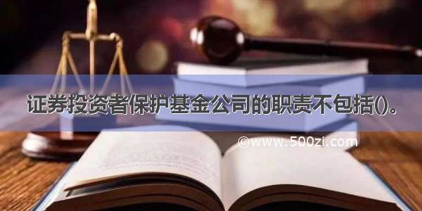 证券投资者保护基金公司的职责不包括()。