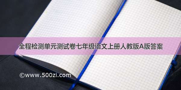 全程检测单元测试卷七年级语文上册人教版A版答案