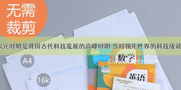 解答题宋元时期是我国古代科技发展的高峰时期 当时领先世界的科技成就有哪些？