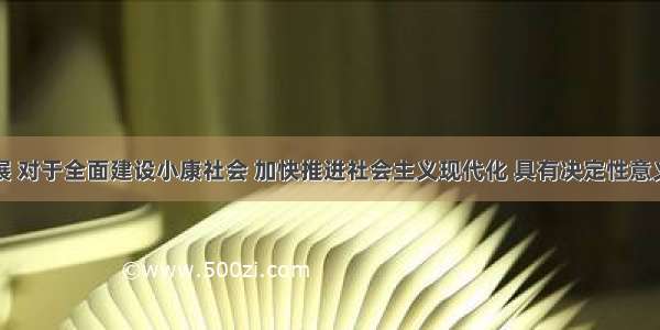 单选题发展 对于全面建设小康社会 加快推进社会主义现代化 具有决定性意义。要牢牢