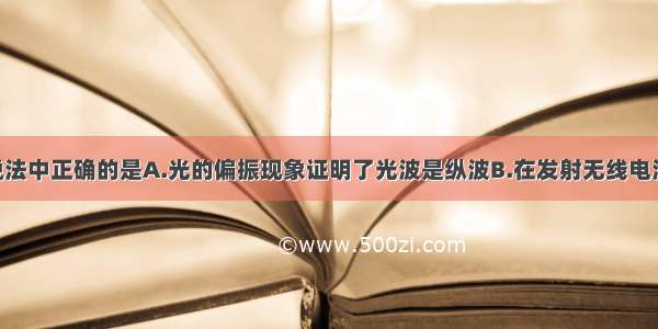 多选题下列说法中正确的是A.光的偏振现象证明了光波是纵波B.在发射无线电波时 需要进行