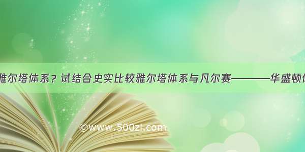 解答题何为雅尔塔体系？试结合史实比较雅尔塔体系与凡尔赛————华盛顿体系的异同。