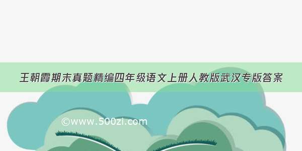 王朝霞期末真题精编四年级语文上册人教版武汉专版答案