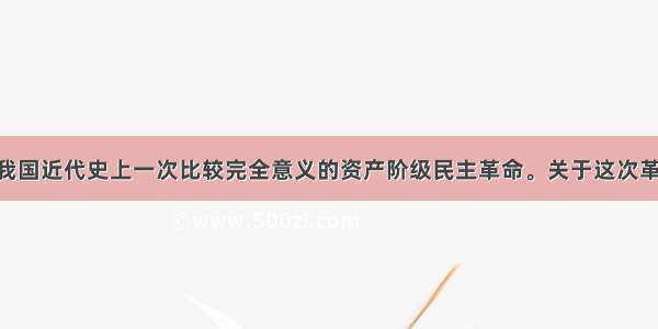 辛亥革命是我国近代史上一次比较完全意义的资产阶级民主革命。关于这次革命 下列说法