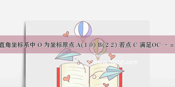 在平面直角坐标系中 O 为坐标原点 A(1 0) B(2 2) 若点 C 满足OC→ ＝OA→＋